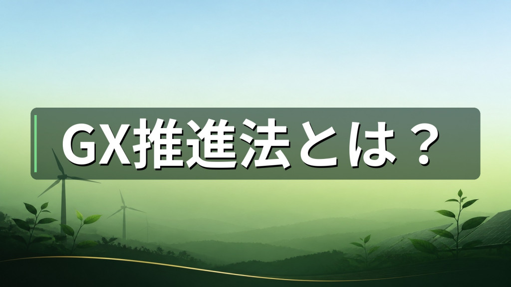 GX推進法とは？脱炭素と経済成長、エネルギーの安定供給を目指す法律