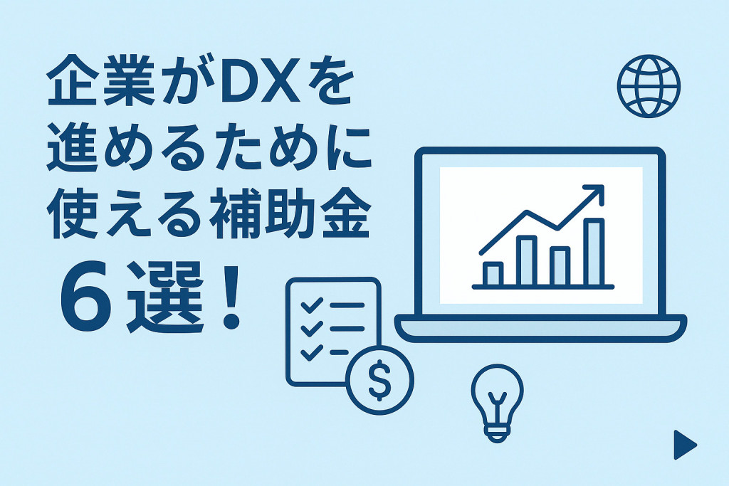 <2025年10月最新版>企業がDXを進めるために使える補助金6選！