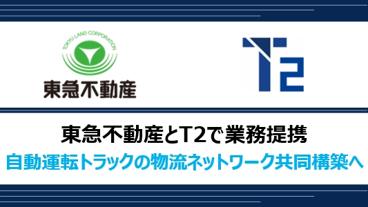 東急不動産とT2で業務提携、自動運転トラックの物流ネットワークを共同で構築へ