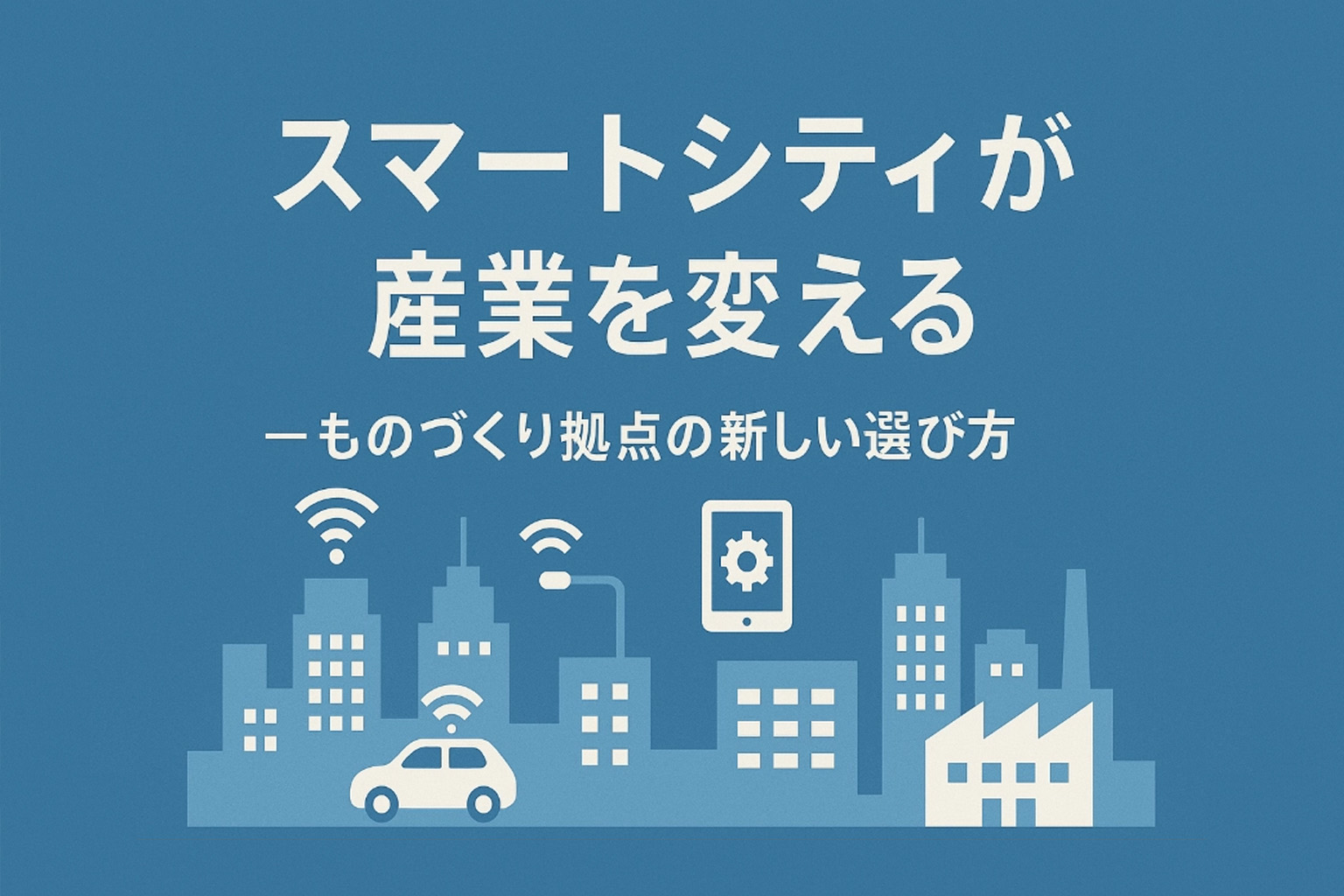 スマートシティが産業を変える   ―ものづくり拠点の新しい選び方