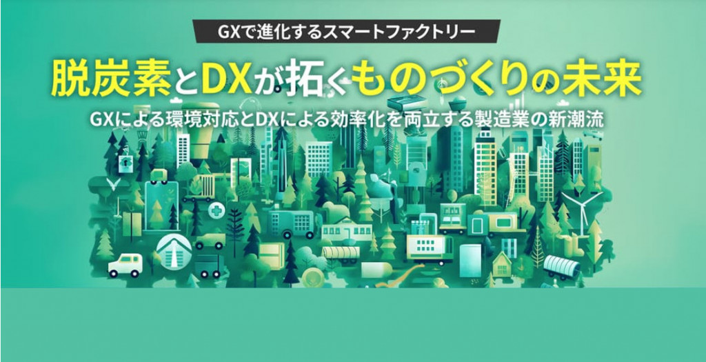 GXで進化するスマートファクトリー　ー脱炭素とDXが拓くものづくりの未来　～環境対応と効率化を両立する製造業の新潮流～
