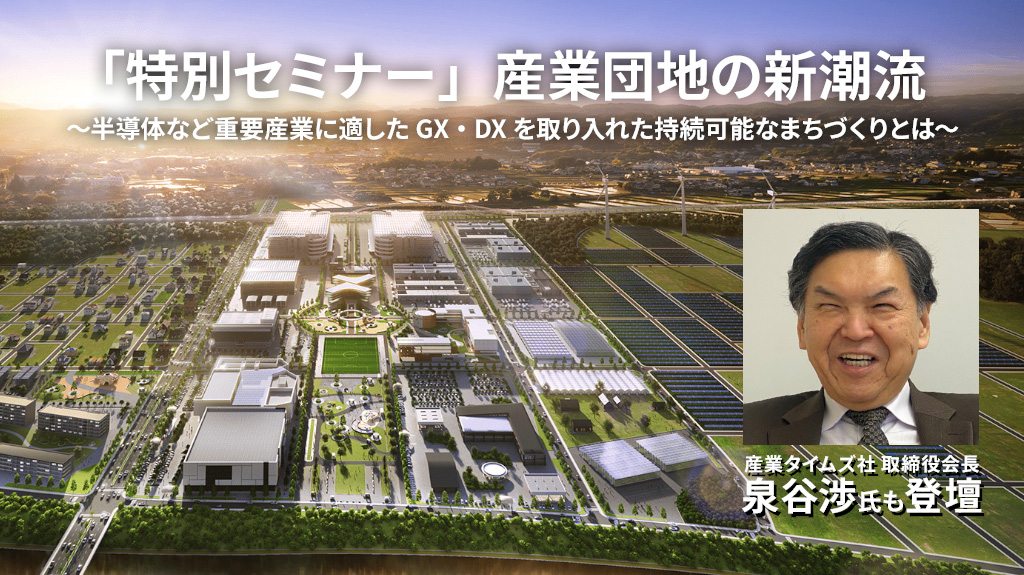 泉谷渉氏が半導体の新潮流を語る！「特別セミナー」産業団地の新潮流　～半導体など重要産業に適したGX・DXを取り入れた持続可能なまちづくりとは～