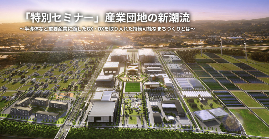 「特別セミナー」産業団地の新潮流　～半導体など重要産業に適したGX・DXを取り入れた持続可能なまちづくりとは～