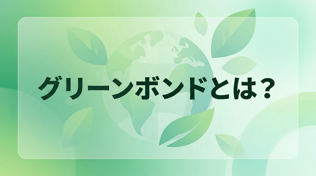 グリーンボンドとは？概要や種類、メリット、注意点を解説
