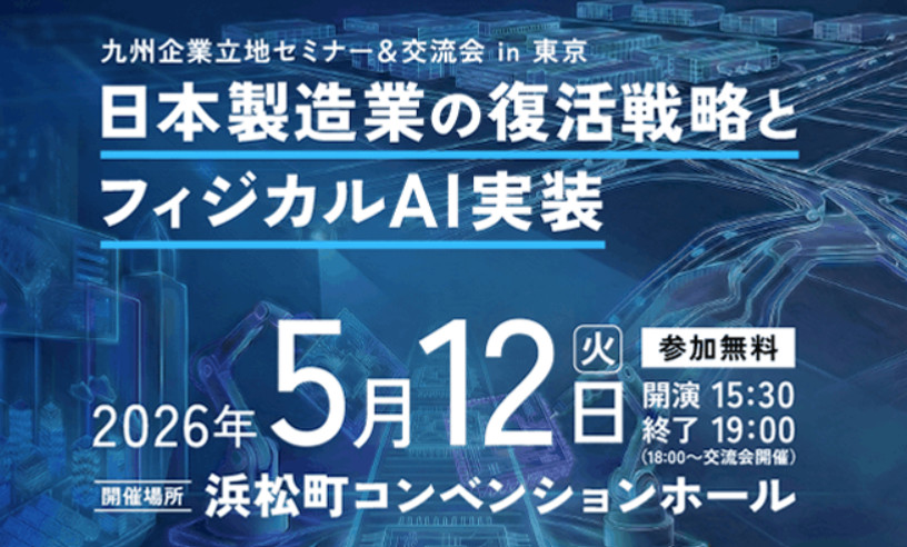 九州企業立地セミナー＆交流会 in 東京 　～日本製造業の復活戦略とフィジカルAI実装～