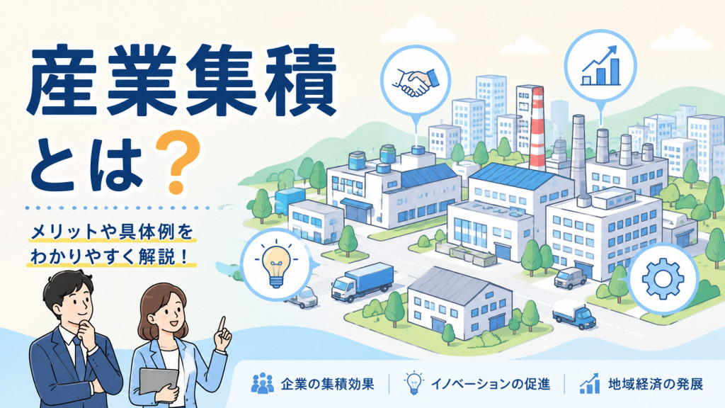 産業集積とは？メリットや具体例、注意点、最新の政策動向などをわかりやすく解説